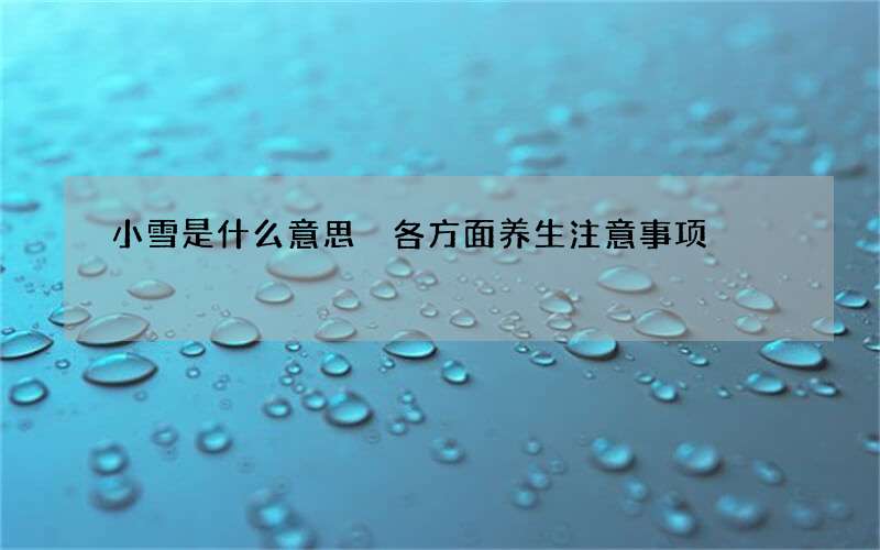 小雪是什么意思 各方面养生注意事项